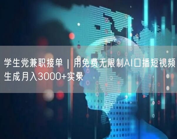 学生党兼职接单｜用免费无限制AI口播短视频生成月入3000+实录