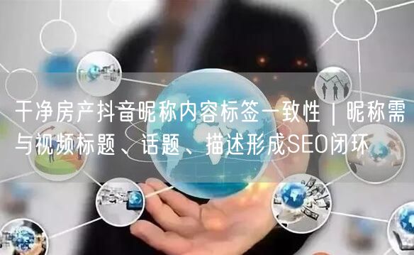 干净房产抖音昵称内容标签一致性｜昵称需与视频标题、话题、描述形成SEO闭环