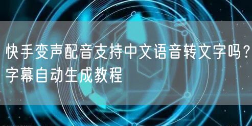 快手变声配音支持中文语音转文字吗？字幕自动生成教程