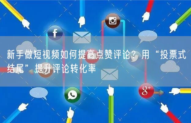 新手做短视频如何提高点赞评论？用“投票式结尾”提升评论转化率