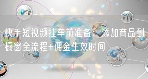 快手短视频挂车前准备：添加商品到橱窗全流程+佣金生效时间
