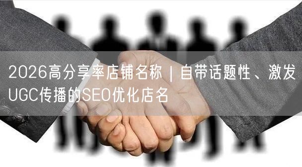 2026高分享率店铺名称｜自带话题性、激发UGC传播的SEO优化店名