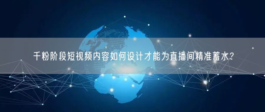千粉阶段短视频内容如何设计才能为直播间精准蓄水？