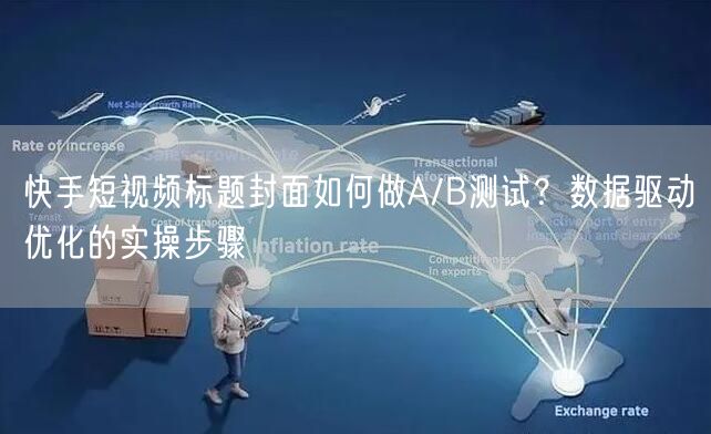 快手短视频标题封面如何做A/B测试？数据驱动优化的实操步骤