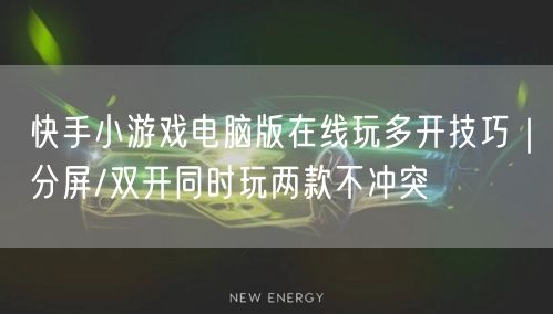 快手小游戏电脑版在线玩多开技巧｜分屏/双开同时玩两款不冲突