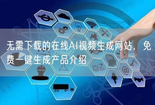 无需下载的在线AI视频生成网站，免费一键生成产品介绍