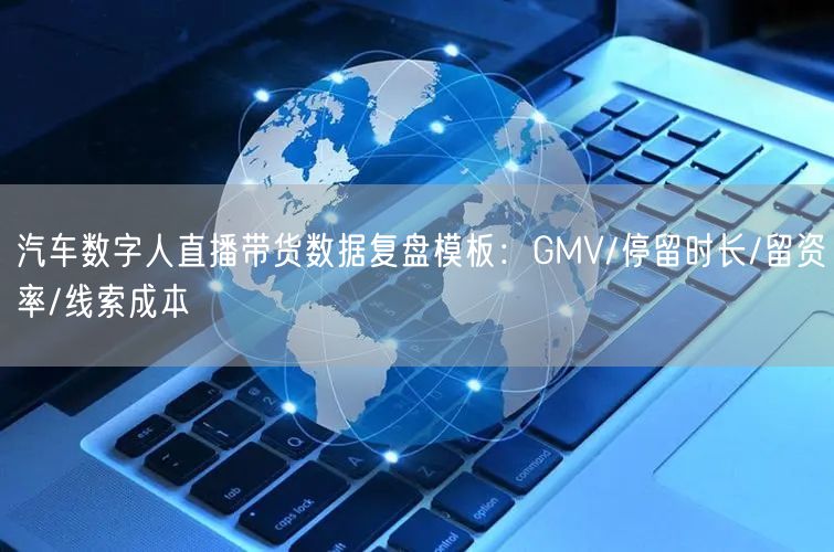 汽车数字人直播带货数据复盘模板：GMV/停留时长/留资率/线索成本
