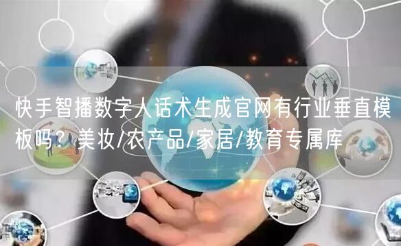 快手智播数字人话术生成官网有行业垂直模板吗？美妆/农产品/家居/教育专属库