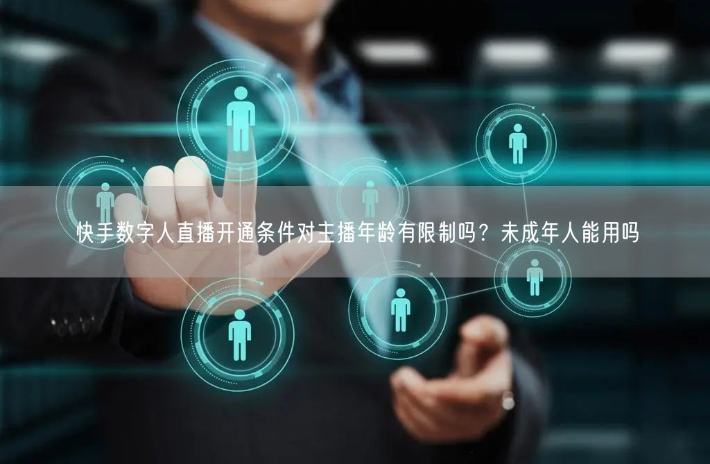 快手数字人直播开通条件对主播年龄有限制吗？未成年人能用吗