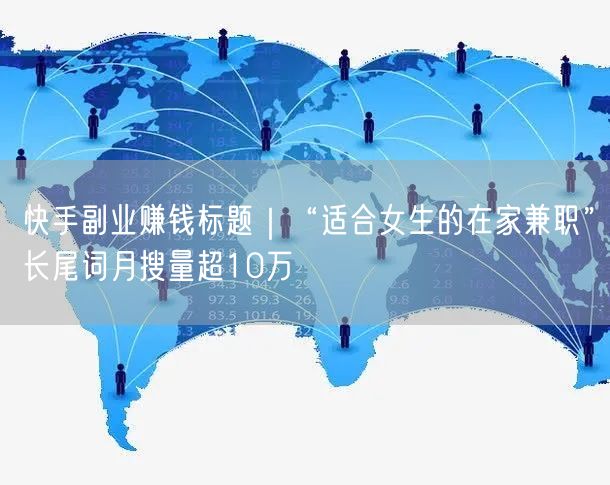 快手副业赚钱标题｜“适合女生的在家兼职”长尾词月搜量超10万