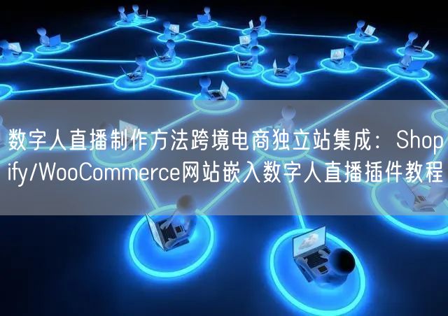 数字人直播制作方法跨境电商独立站集成：Shopify/WooCommerce网站