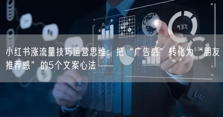 小红书涨流量技巧运营思维：把“广告感”转化为“朋友推荐感”的5个文案心法