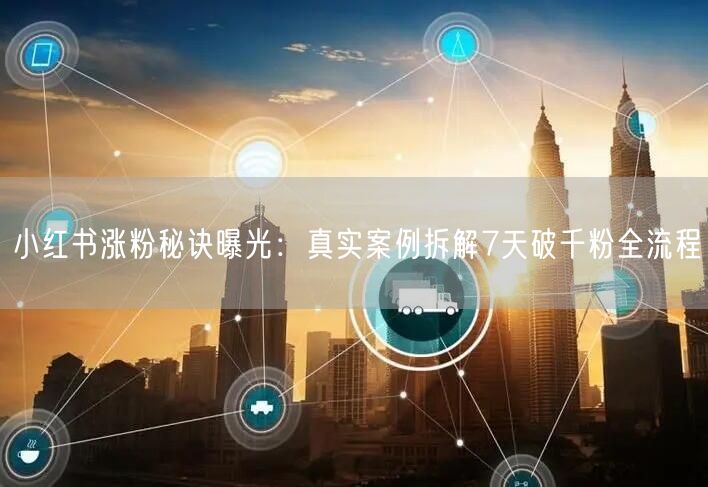 小红书涨粉秘诀曝光：真实案例拆解7天破千粉全流程