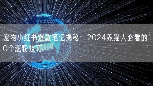 宠物小红书爆款笔记揭秘：2024养猫人必看的10个涨粉技巧