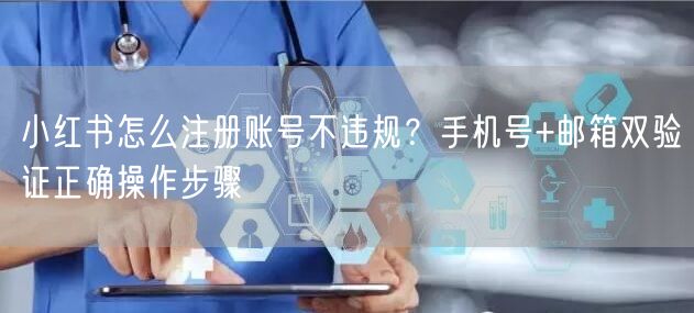 小红书怎么注册账号不违规？手机号+邮箱双验证正确操作步骤