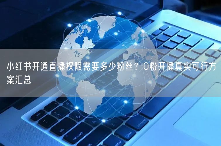 小红书开通直播权限需要多少粉丝？0粉开播真实可行方案汇总
