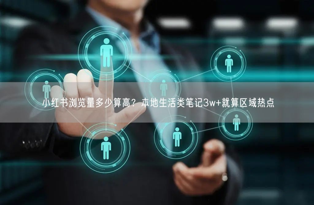 小红书浏览量多少算高？本地生活类笔记3w+就算区域热点