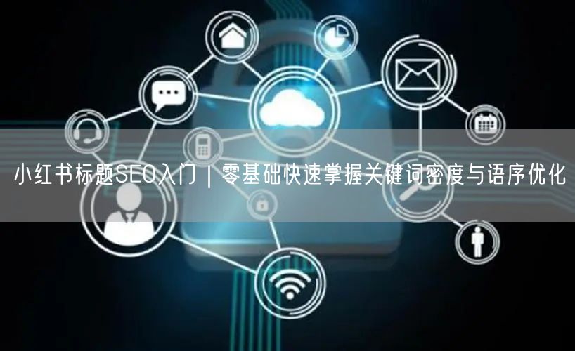 小红书标题SEO入门｜零基础快速掌握关键词密度与语序优化