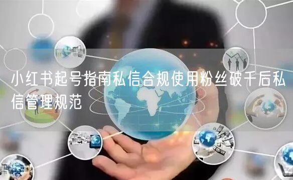 小红书起号指南私信合规使用粉丝破千后私信管理规范