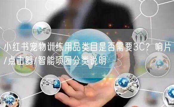 小红书宠物训练用品类目是否需要3C？响片/点击器/智能项圈分类说明