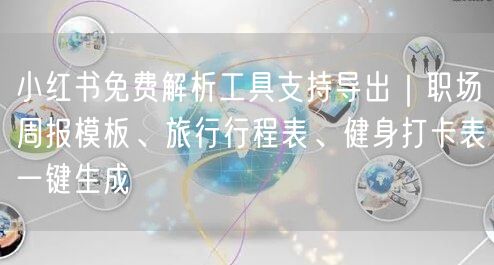 小红书免费解析工具支持导出｜职场周报模板、旅行行程表、健身打卡表一键生成