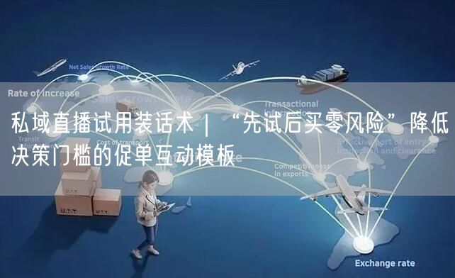 私域直播试用装话术｜“先试后买零风险”降低决策门槛的促单互动模板