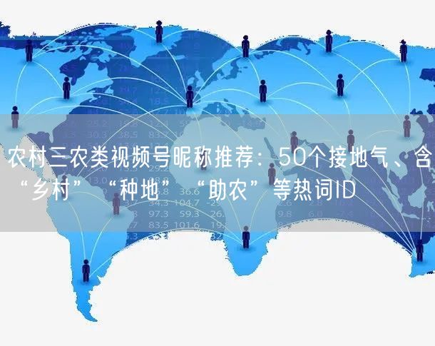 农村三农类视频号昵称推荐：50个接地气、含“乡村”“种地”“助农”等热词ID