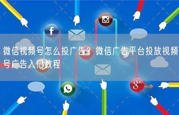 微信视频号怎么投广告？微信广告平台投放视频号广告入门教程