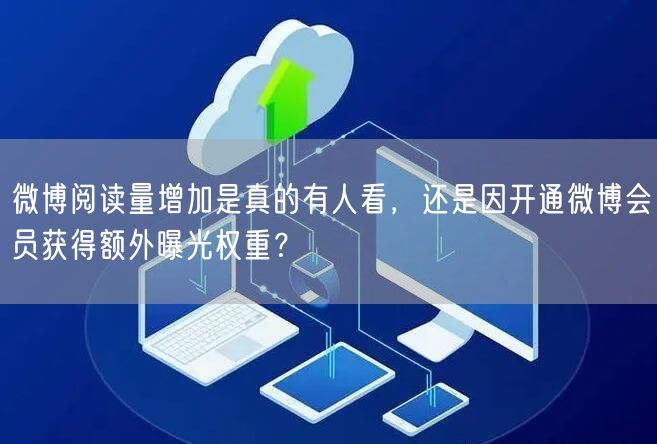 微博阅读量增加是真的有人看，还是因开通微博会员获得额外曝光权重？