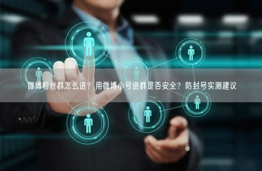 微博粉丝群怎么进？用微博小号进群是否安全？防封号实测建议