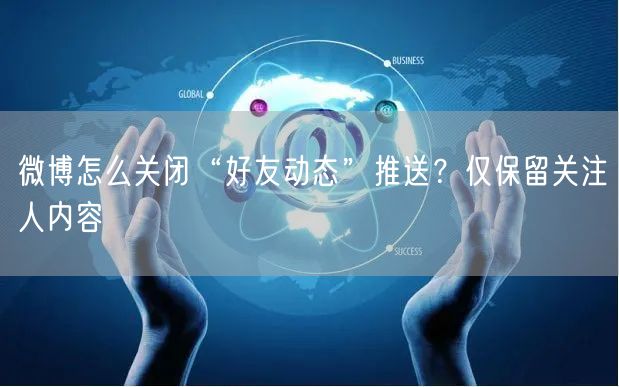 微博怎么关闭“好友动态”推送？仅保留关注人内容