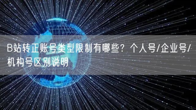 B站转正账号类型限制有哪些？个人号/企业号/机构号区别说明