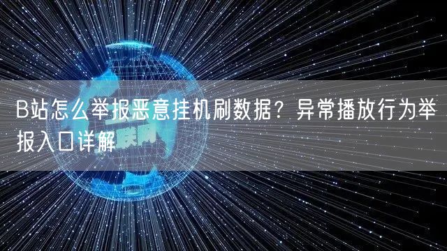 B站怎么举报恶意挂机刷数据？异常播放行为举报入口详解