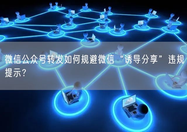 微信公众号转发如何规避微信“诱导分享”违规提示？