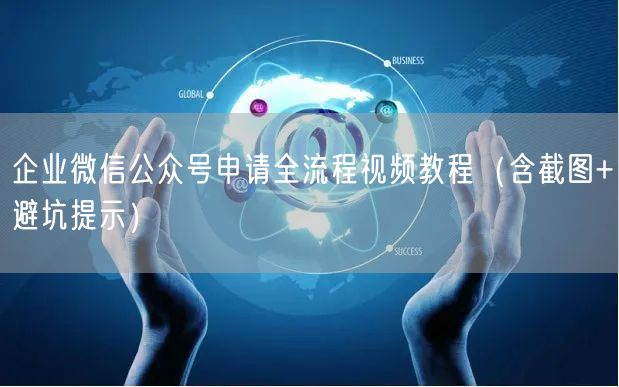 企业微信公众号申请全流程视频教程（含截图+避坑提示）