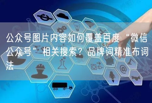 公众号图片内容如何覆盖百度“微信公众号”相关搜索？品牌词精准布词法