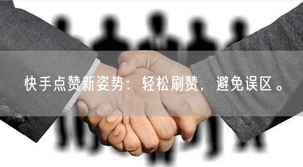 快手点赞新姿势：轻松刷赞，避免误区。