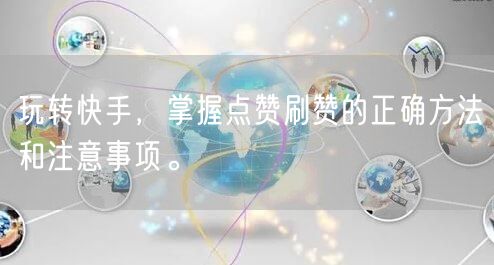 玩转快手，掌握点赞刷赞的正确方法和注意事项。