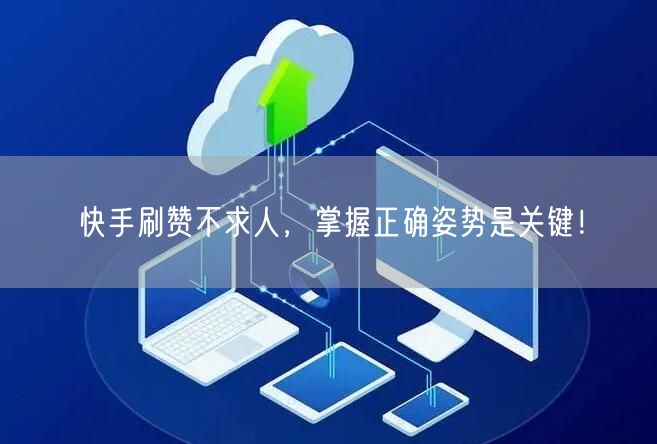 快手刷赞不求人，掌握正确姿势是关键！