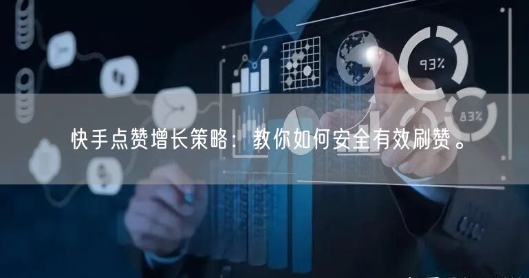 快手点赞增长策略：教你如何安全有效刷赞。