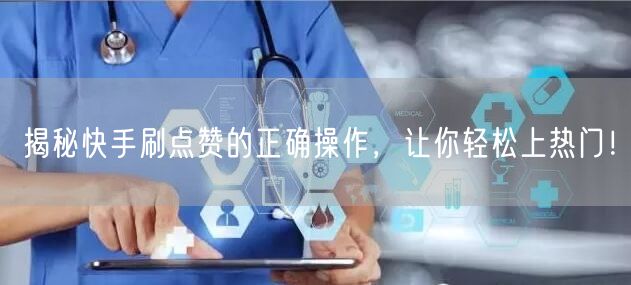 揭秘快手刷点赞的正确操作，让你轻松上热门！