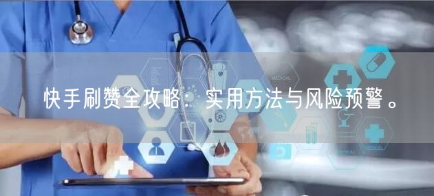 快手刷赞全攻略：实用方法与风险预警。