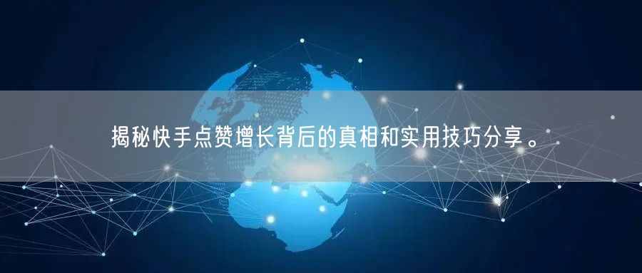 揭秘快手点赞增长背后的真相和实用技巧分享。
