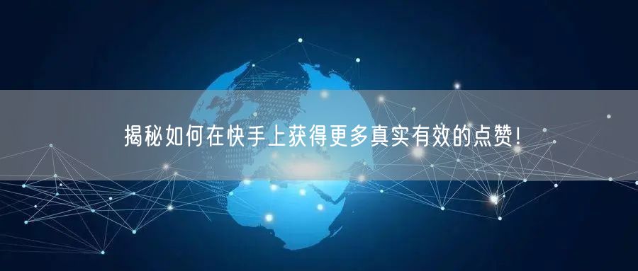 揭秘如何在快手上获得更多真实有效的点赞!