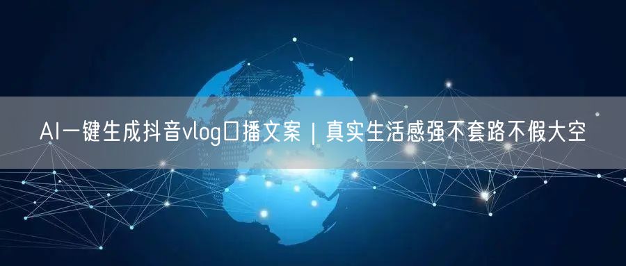 AI一键生成抖音vlog口播文案｜真实生活感强不套路不假大空