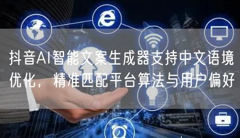抖音AI智能文案生成器支持中文语境优化，精准匹配平台算法与用户偏好