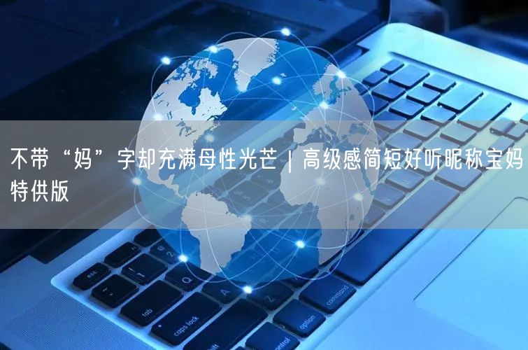 不带“妈”字却充满母性光芒｜高级感简短好听昵称宝妈特供版