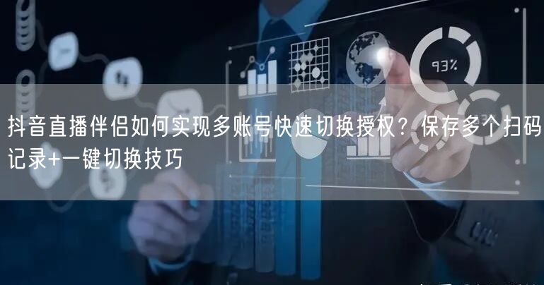 抖音直播伴侣如何实现多账号快速切换授权？保存多个扫码记录+一键切换技巧