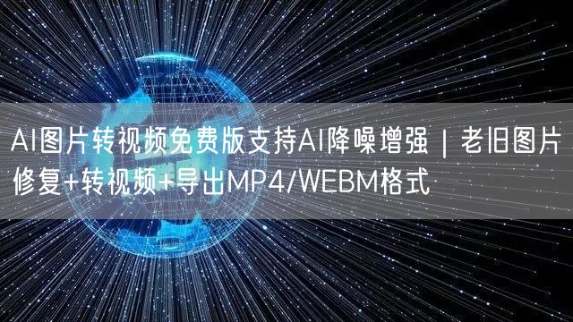 AI图片转视频免费版支持AI降噪增强｜老旧图片修复+转视频+导出MP4/WEBM