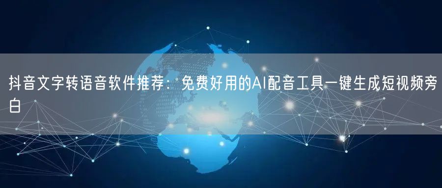 抖音文字转语音软件推荐：免费好用的AI配音工具一键生成短视频旁白